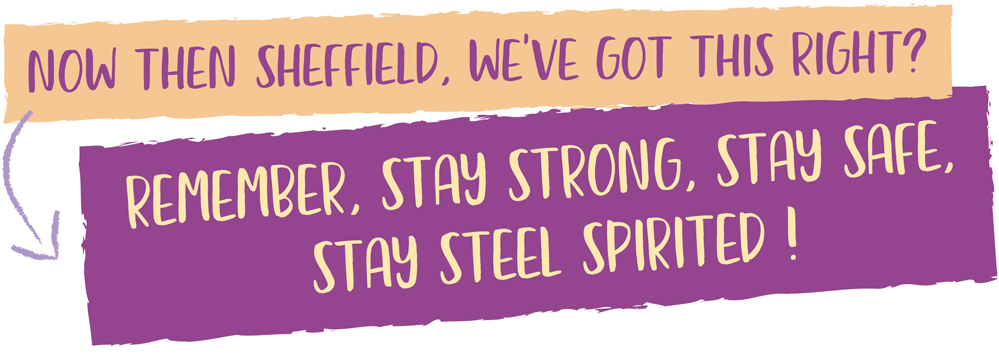 An infographic which reads "NOW THEN SHEFFIELD, WE'VE GOT THIS RIGHT? REMEMBER, STAY STRONG, STAY SAFE, STAY STEEL SPIRITED!" 
